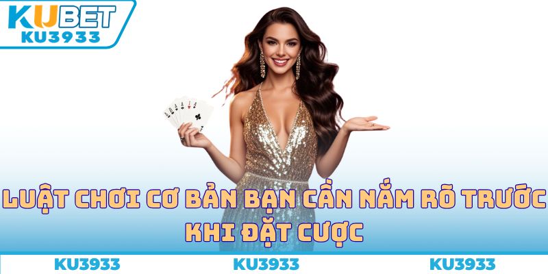 Luật chơi cơ bản bạn cần nắm rõ trước khi đặt cược