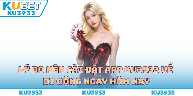 Lý do nên cài đặt app Ku3933 về di động ngay hôm nay