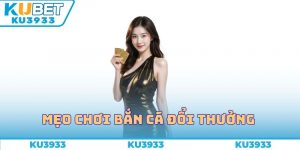 Mẹo Chơi Bắn Cá Đổi Thưởng Ku3933 Giúp Bứt Phá Ngoạn Mục