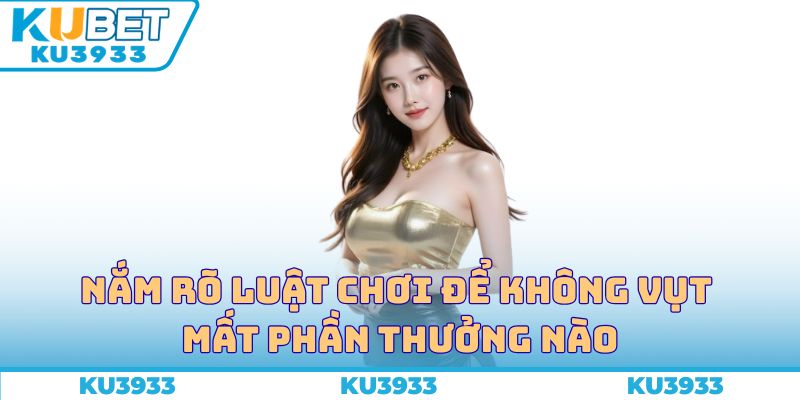 Nắm rõ luật chơi để không vụt mất phần thưởng nào