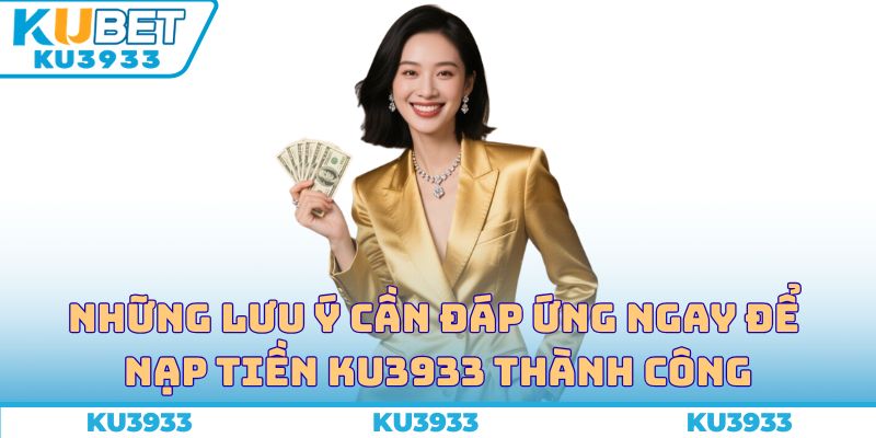 Những lưu ý cần đáp ứng ngay để nạp tiền Ku3933 thành công