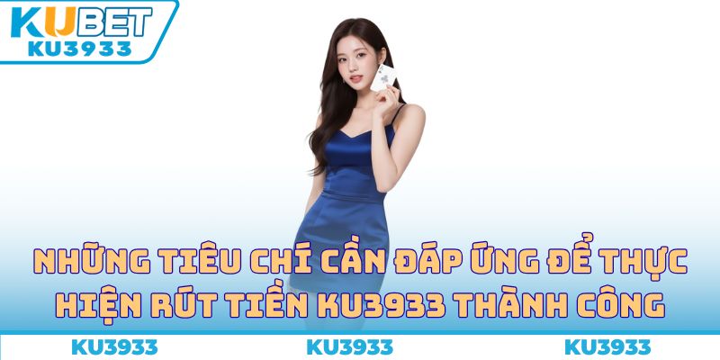 Những tiêu chí cần đáp ứng để thực hiện rút tiền Ku3933 thành công